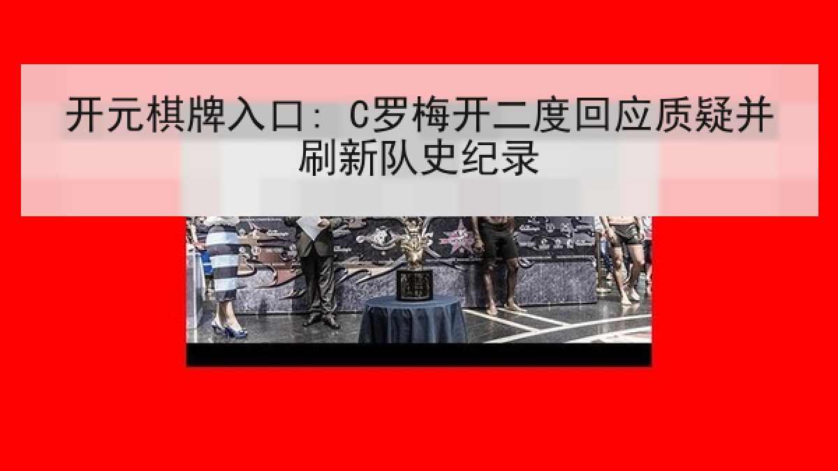 开元棋牌入口: C罗梅开二度回应质疑并刷新队史纪录 开元棋牌入口: C罗梅开二度回应质疑并刷新队史纪录