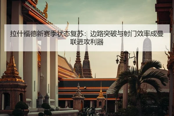 拉什福德新赛季状态复苏：边路突破与射门效率成曼联进攻利器