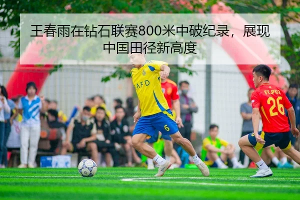 王春雨在钻石联赛800米中破纪录，展现中国田径新高度