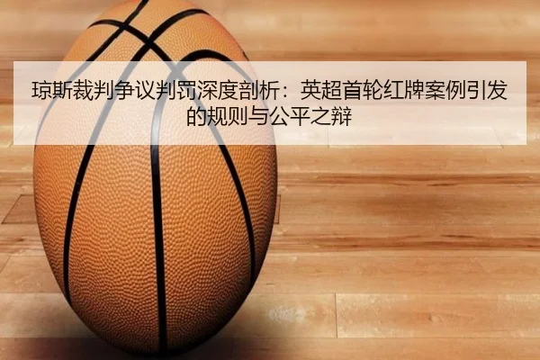 琼斯裁判争议判罚深度剖析：英超首轮红牌案例引发的规则与公平之辩
