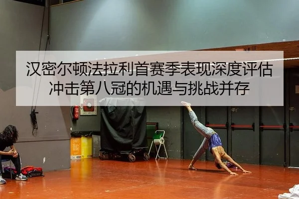 han-mi-er-dun-fa-la-li-shou-sai-ji-biao-xian-shen-du-ping-gu-chong-ji-di-ba-guan-de-ji-yu-yu-tiao-zhan-bing-cun-2-476.jpg