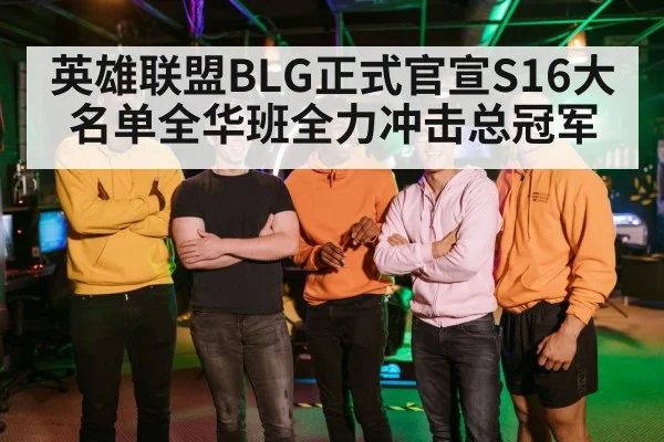 英雄联盟BLG正式官宣S16大名单全华班全力冲击总冠军