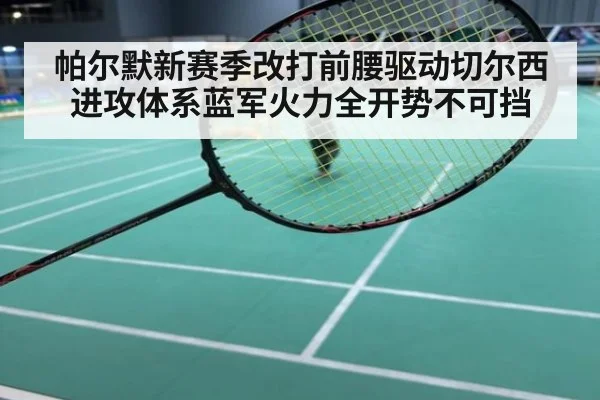 帕尔默新赛季改打前腰驱动切尔西进攻体系蓝军火力全开势不可挡