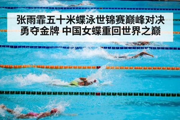 张雨霏五十米蝶泳世锦赛巅峰对决勇夺金牌 中国女蝶重回世界之巅