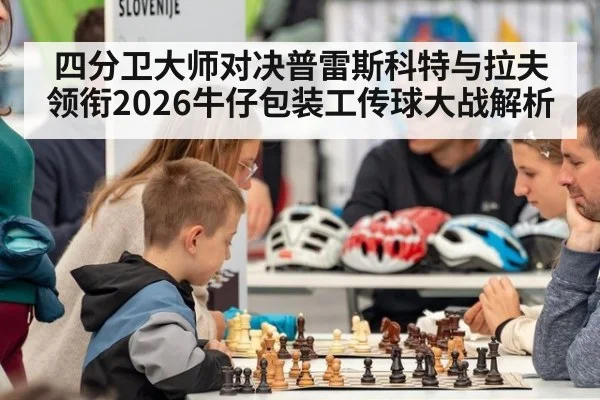 四分卫大师对决普雷斯科特与拉夫领衔2026牛仔包装工传球大战解析