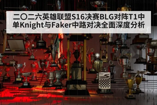 二〇二六英雄联盟S16决赛BLG对阵T1中单Knight与Faker中路对决全面深度分析